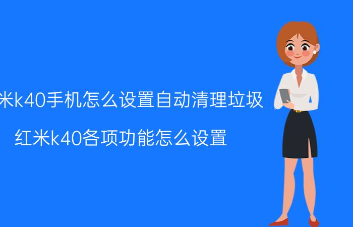 红米k40手机怎么设置自动清理垃圾 红米k40各项功能怎么设置？